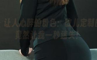 丽柜 – 让人心醉的粉色：敏儿定制的图片竟然让我一秒迷失！