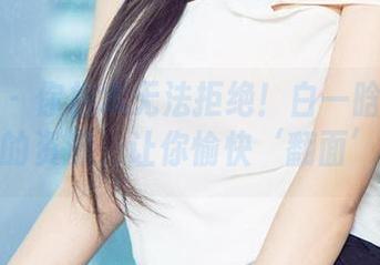 爱尤物 – 你根本无法拒绝！白一晗倾心相遇的资源，让你愉快‘翻面’！