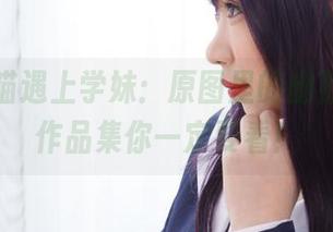 当胡桃喵遇上学妹：原图里的幽默故事，作品集你一定要看！